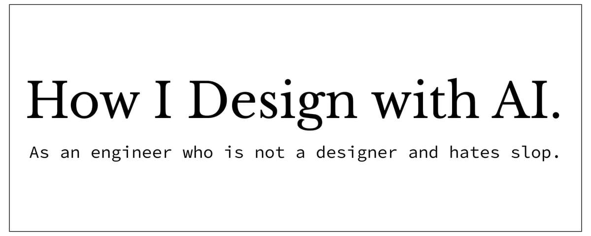 White title card with a thin black border. Large serif text reads How I Design with AI. Smaller monospaced text under it reads As an engineer who is not a designer and hates slop.