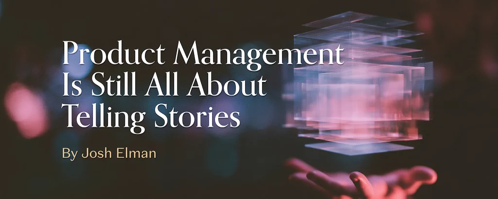 Title card on a dark bokeh background with a hand holding a glowing translucent cuboid. White serif text reads Product Management Is Still All About Telling Stories. Tan byline reads By Josh Elman.